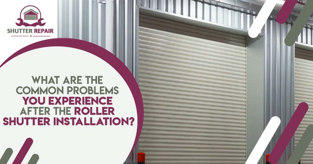 What are the common problems you experience after the roller shutter ...